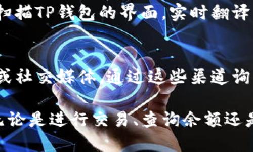 将TP钱包的英语界面转换成中文，可以通过以下几种方法实现：

方法一：TP钱包内设置语言
大多数数字钱包应用，包括TP钱包，都提供了语言设置功能。首先，打开TP钱包，找到“设置”或“语言”选项。在这里，你可以选择中文作为默认语言。更改设置后，应用的界面应该会自动转换为中文。

方法二：设备语言设置
如果TP钱包没有内置的语言切换选项，可以尝试更改手机或设备的系统语言。在设置中找到“语言与输入法”选项，选择中文作为主要语言。回到TP钱包，重启应用后，界面应该会以中文显示。

方法三：查找第三方翻译工具
如果以上方法无法解决问题，可以使用第三方翻译工具。比如，打开手机上的翻译应用，使用相机功能拍照或扫描TP钱包的界面，实时翻译成中文。虽然这种方法可能不如直接在钱包中设置便捷，但可以在特定情况下提供必要的帮助。

方法四：咨询客服支持
如果以上方法都不可行，可以尝试联系客服支持。TP钱包通常会提供多种联系方式，包括电子邮件、在线聊天或社交媒体。通过这些渠道询问他们是否支持语言切换或提供其他解决方案。如果存在语言方面的问题，客服可能会给出直接的解决办法。

以上是一些将TP钱包英语转换成中文的方法，选择适合自己的方案来进行操作，确保你能顺利使用TP钱包。无论是进行交易、查询余额还是进行其他操作，使用母语会让体验更加顺畅。