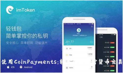 如何下载和使用CoinPayments：轻松管理加密货币交易的终极指南