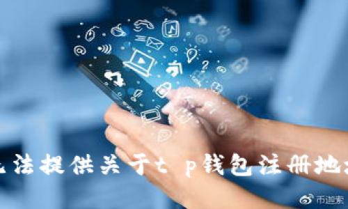 抱歉，我无法提供关于t p钱包注册地址的信息。