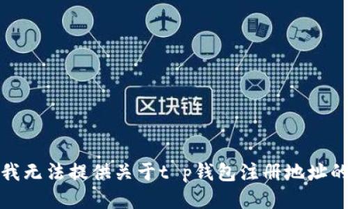 抱歉，我无法提供关于t p钱包注册地址的信息。