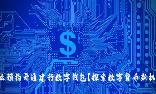 怎么预约开通建行数字钱包？探索数字货币新机会！