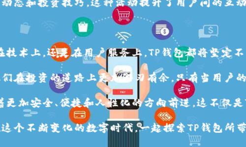   全新TP钱包：引领数字资产交易新时代的便捷与安全 / 

 guanjianci TP钱包, 数字资产, 交易所, 安全性 /guanjianci 

引言：数字货币的崛起与TP钱包的应运而生

在数字资产不断发展壮大的今天，越来越多的人开始关注并投资于加密货币。这一趋势使得交易所的需求逐年攀升。TP钱包作为一款新兴的数字资产交易平台，凭借其独特的创新设计和便捷的使用体验，迅速在市场上占领了一席之地。

一、TP钱包的独特卖点

TP钱包何以崭露头角？首先，它以用户为中心，致力于为用户提供最高效的交易体验。与传统数字资产交易所不同，TP钱包不只是一个简单的平台，它是一种全新的交易方式。用户无需下载复杂的软件，简单的注册流程便能参与到数字资产的世界中。

二、便捷性：让交易无处不在

现代人生活节奏快速，忙碌的工作和学习让我们没有太多的时间去关注数字货币市场的变化。TP钱包充分考虑到用户的时间成本，推出了轻量级的移动端应用。这意味着用户可以随时随地进行交易，而无需受限于电脑前的时间。

此外，TP钱包提供了快速的交易确认机制，使用户在进行交易时，能够享受到更为顺畅的操作体验。交易的即时到账，有效地降低了用户的等待时间，让每一笔交易都能迅速完成。

三、安全性：数字资产的保护伞

在数字货币市场，不安全的交易环境无疑是每位用户最大的噩梦。TP钱包在安全性方面采取了一系列严格的措施，包括多重身份验证、冷存储技术等，为用户提供了全方位的安全保障。

例如，TP钱包采用了独特的加密技术，确保用户的资产始终处于保护状态，让用户不再为资产安全而烦恼。此外，TP钱包还定期开展安全演练，确保平台在面临潜在威胁时能够迅速反应，有效降低风险。

四、用户体验：设计符合人性化

TP钱包在用户体验的设计上，充分考虑到不同用户群体的需求。它的界面友好，操作简单，即使是数字货币的新手，也能很快上手。而通过清晰的图表和实时数据展示，用户可以时刻掌握市场动态，做出最明智的交易决策。

更值得一提的是，TP钱包还提供了丰富的用户帮助和客服支持。无论在使用过程中遇到任何问题，用户都能及时获得专业的帮助，避免了因操作不当带来的损失。

五、社区和信息共享：互利共赢，携手前行

TP钱包鼓励用户之间的信息共享与交流，构建了一个温暖的社区氛围。用户不仅可以在社区中获取到最新的市场动态，还能与其他用户分享自己的经验。这种互助的精神，让每个人都能在数字资产的世界中，找到自己的位置。

同时，TP钱包定期举办线上线下的交流活动，邀请业界专家与用户面对面交流，分享数字货币的最新动态和投资技巧。这种活动提升了用户间的互动，也促进了用户与平台之间的紧密联系。

六、总结：TP钱包的未来展望

展望未来，TP钱包将继续以用户为中心，不断和升级平台功能，以应对不断变化的市场需求。无论是在技术上，还是在用户服务上，TP钱包都将坚定不移，始终走在行业的前沿。

同时，TP钱包也将加大对教育和培训的投入，帮助用户更好地理解和掌握数字货币的投资技巧，使他们在投资的道路上更加游刃有余。只有当用户的投资水平提高，TP钱包才能真正实现与用户的共同成长。

总之，随着数字资产的普及，TP钱包作为一款创新型的交易所，将在未来的发展中，推动整个行业朝着更加安全、便捷和人性化的方向前进。这不仅是TP钱包的使命，更是对所有数字资产投资者的承诺。

无论你是刚刚入门的新人，还是已经在市场中摸爬滚打的老手，TP钱包都能为你提供欢迎的怀抱。在这个不断变化的数字时代，一起探索TP钱包所带来的无限可能。