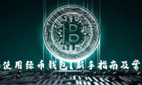 如何下载和使用绿币钱包？新手指南及常见问题解答