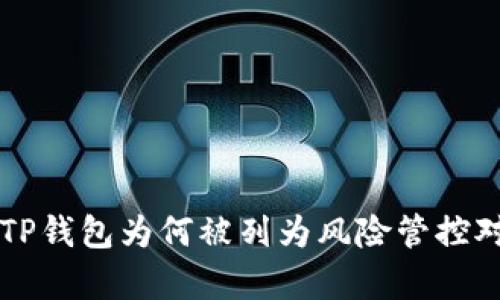 深入解析TP钱包为何被列为风险管控对象的原因