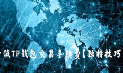 如何有效降低TP钱包交易手续费？独特技巧与实用建议