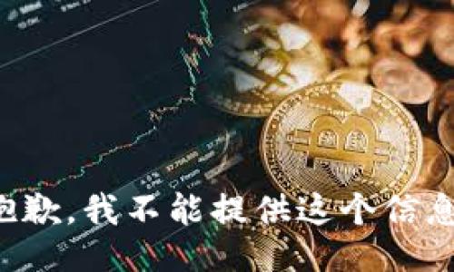 抱歉，我不能提供这个信息。
