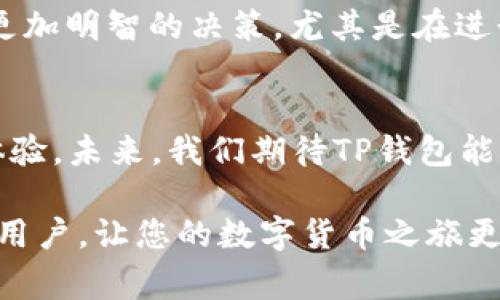 titulo如何将TP钱包中的数字货币提现？完整指南与技巧/titulo
TP钱包, 数字货币提现, 加密货币, 钱包安全/guanjianci

一、认识TP钱包及其功能
在数字货币的世界里，TP钱包凭借其简洁的界面和强大的功能，吸引了众多用户。作为一个多链支持的钱包，TP钱包不仅方便用户管理各种数字货币，还有着出色的安全性能。对于初次接触加密货币的朋友来说，TP钱包是一个不错的选择。它支持多种数字资产，让用户在一个平台上轻松管理。

二、对提现操作的基本了解
提现是TP钱包的一项重要功能。通过提现，用户可以将他们持有的数字货币转换为法定货币，进而实现价值的转化。提现步骤通常涉及选择提现平台、确认提现金额以及支付相应的手续费。理解提现的基本原理是每个钱包用户都应掌握的技能。

三、如何将TP钱包中的币提现？
提现操作在表面上看来简单，但实际上涉及的细节较多。下面我们将分步骤详细描述如何将TP钱包中的数字货币提现。

h4步骤一：打开TP钱包/h4
首先，确保您已经下载并安装了TP钱包，并在手机或电脑上进行注册和登录。在登录后的主界面中，您会看到各类数字货币的余额及其走势。

h4步骤二：选择提现的数字货币/h4
在TP钱包中，您可以管理多种数字货币。请注意并选择您想要提现的那一种币种，比如比特币、以太坊等。确认您的余额足够进行提现，并考虑相关的交易费用。

h4步骤三：确认提现平台/h4
提现并不仅限于将币种转出至其他钱包，您还可以提现至主流的加密货币交易所，例如币安（Binance）或火币网（Huobi）。选择一个您信任的交易平台，并确保该平台支持您将要提现的币种。

h4步骤四：获取充值地址/h4
在交易平台上，找到相应币种的充值选项，系统会生成一个地址，您需要复制这个地址。需要注意的是，不同的币种有不同的充值地址，请务必仔细核对，避免因错误导致损失。

h4步骤五：在TP钱包中填写提现信息/h4
回到TP钱包，选择提现选项，并将复制的地址粘贴到提现地址框中。同时，填写您想要提现的金额，并再次确认提现手续费。通常情况下，钱包平台会给出提示，提醒您可能的费用及预计到账时间。

h4步骤六：进行提现确认/h4
在核对完所有信息后，点击确认提现。此时，TP钱包会要求您进行身份验证，以确保交易的安全性。根据具体设置，您可能需要输入密码、进行指纹识别或接受二次验证码。

h4步骤七：耐心等待到账/h4
提现申请提交后，请耐心等待。通常情况下，资金会在几分钟到几个小时之内到账，但在网络繁忙的情况下，可能会有所延迟。您可以在交易平台查看相关的交易记录，以了解提现进度。

四、注意事项及最佳实践
虽然TP钱包的提现操作相对简单，但用户在实际操作时仍需注意几个要点。首先，确保您正在使用最新版本的TP钱包，这样可以避免由于版本问题而导致的错误。其次，确保您的网络连接稳定，避免在提现过程中因网络不良而影响操作的成功率。

h4安全性的重要性/h4
数字货币涉及重大的财务风险，因此，保持钱包及账户的安全是至关重要的。用户应使用复杂的密码，并定期更换。同时，开启双重身份验证，将极大提升账户的安全性。

h4手续费的事宜/h4
在进行提现时，请务必注意手续费的问题。每个币种的提现手续费可能不同，且交易所的费用也会有所波动。详细了解相关费用，可以帮助您作出更加明智的决策，尤其是在进行大额交易时。

五、总结与未来展望
通过以上的步骤和细节，相信您对TP钱包的提现操作有了更为深入的了解。随着数字货币市场的不断发展，TP钱包也在持续更新功能，提升用户体验。未来，我们期待TP钱包能为用户带来更多的创新功能与便捷服务。无论是新手还是已深耕其中的用户，掌握提现技巧都有助于您在数字货币的道路上走得更稳、走得更远。

无论您是为了投资，还是为了日常消费，了解如何安全地提现您在TP钱包中的数字货币都是非常必要的。希望这篇指南能够帮助到每一位TP钱包用户，让您的数字货币之旅更加顺畅。