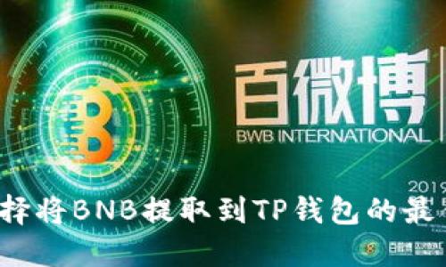 如何选择将BNB提取到TP钱包的最佳网络？