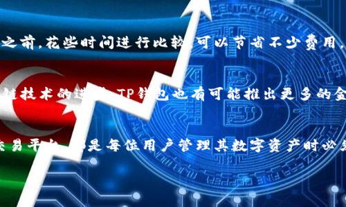 关于TP钱包提到交易所的手续费问题，实际上这是一个涉及多方面内容的重要问题。在介绍这一主题之前，我们先明确TP钱包是什么以及交易所的基本概念。

什么是TP钱包
TP钱包是一个去中心化的数字钱包，支持多种区块链资产的存储和交易。它具有安全性高、操作简单等特点，深受用户的喜爱。与传统的银行账户不同，数字钱包让用户能够自主掌握自己的资产，并在需要的时候随时进行交易。为了保证用户资产的安全，TP钱包采用了多种加密技术，确保用户的私钥不会被泄露。

交易所的基本概念
交易所是一个大家熟悉的概念，简单来说，它是一个交易平台，允许用户进行数字货币的买卖和交易。根据不同的机制，交易所可以分为中心化交易所和去中心化交易所。中心化交易所如 Binance、Huobi 等，它们通过服务器管理交易，提供用户友好的界面和快速的交易体验。而去中心化交易所则更注重用户的隐私保护，用户直接在区块链上进行交易，无需将资产托管在交易所中。

TP钱包如何与交易所交互
TP钱包的用户在使用交易所时首先需要将资产从TP钱包转移到交易所。为了这个过程的顺利进行，用户需要关注的一点便是手续费的问题。几乎所有的交易所在进行资产转入和转出的过程中，都会收取一定比例的手续费。这是因为，交易所需要维护其系统的运行、提供客户支持、保证流动性等。

手续费的种类
在讨论TP钱包与交易所之间的手续费时，了解手续费的种类是很有必要的。从大的方面来看，手续费一般可以分为两种：网络手续费和交易手续费。

h4网络手续费/h4
网络手续费是指在进行区块链交易时需要支付给矿工的费用，这部分费用是按照区块链网络的拥堵程度而变化的。在极端情况，网络繁忙时，手续费可能会非常高。例如，在以太坊网络上，用户需要根据以太坊的 Gwei价格来提交自己愿意支付的手续费。当用户转账时，网络会优先处理那些手续费支付高的交易。这就意味着用户在使用TP钱包转账到交易所时，需要考虑这项费用。

h4交易手续费/h4
交易手续费是指在交易所进行交易时，交易所对于每笔交易所收取的费用。这种费用通常是交易金额的一定比例，有时也可能是固定金额。交易手续费的多少与交易所的类型和流动性有关，流动性越高的交易所通常手续费越低。有些交易所还会提供会员制度，用户可以通过交易量获得手续费的折扣。

如何减少手续费的支出
在越来越多的用户使用TP钱包与交易所进行交易时，如何有效减少手续费的支出就变得至关重要。以下是一些实用的建议：首先，选择手续费相对较低的交易所进行交易。在进行任何交易之前，花些时间进行比较，可以节省不少费用。其次，尽量选择在网络相对不繁忙的时段进行转账，避免高峰时段的网络手续费。最后，注意各种交易所的优惠活动，比如推荐新用户、交易量提升活动等，都可能在一定程度上减免手续费。

TP钱包的优势与未来展望
TP钱包的优势不仅体现在其安全性和便利性上，还表现出其生态系统的不断扩展。想象一下，未来的TP钱包可以与更多的交易所进行无缝连接，为用户提供更加流畅的交易体验。随着区块链技术的进步，TP钱包也有可能推出更多的金融服务，例如借贷、理财等，让用户的资产在钱包中得到更好的增值。

结语
总之，从TP钱包向交易所转账确实会涉及到一定的手续费。这部分费用虽然看似微不可察，累计起来却可能影响用户的投资收益。因此，了解手续费的组成、如何减少支出以及选择合适的交易平台，都是每位用户管理其数字资产时必须考虑的重要因素。随着数字货币的普及，相信未来在TP钱包及交易所之间的互动将会更加便捷。

希望这篇内容能对用户在TP钱包与交易所之间的资产转移中提供一些有用的参考和帮助。如果您还有其他相关问题，欢迎随时提问！