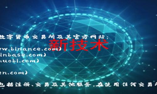 数字货币交易所的网址因具体交易所而异。以下是一些知名数字货币交易所及其官方网站：

1. **币安（Binance）**: [www.binance.com](https://www.binance.com)
2. **Coinbase**: [www.coinbase.com](https://www.coinbase.com)
3. **火币网（Huobi）**: [www.huobi.com](https://www.huobi.com)
4. **OKEx**: [www.okex.com](https://www.okex.com)
5. **Kraken**: [www.kraken.com](https://www.kraken.com)

您可以通过访问这些网站获取更多有关各大交易所的信息，包括注册、交易及其他服务。在使用任何交易所之前，请确保研究其安全性、费用结构以及可用的数字货币。