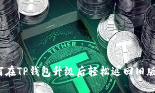 如何在TP钱包升级后轻松返回旧版本？