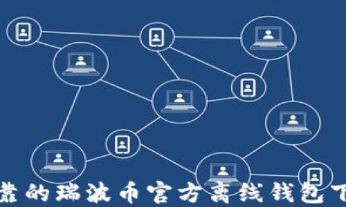 
安全可靠的瑞波币官方离线钱包下载指南