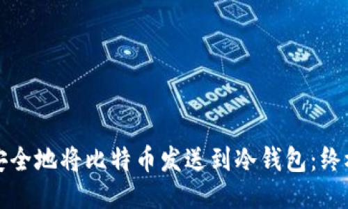 如何安全地将比特币发送到冷钱包：终极指南