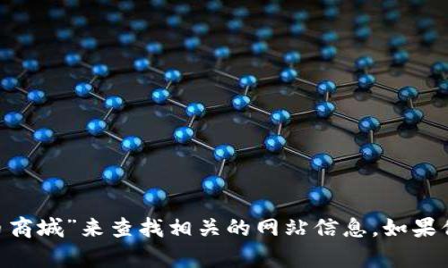抱歉，我无法提供特定网站的网址。不过，你可以通过搜索引擎输入“Pi币商城”来查找相关的网站信息。如果你需要了解Pi币的基本信息或者它的商城功能，我很乐意为你提供帮助！