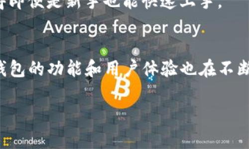 t p钱包是什么样子
什么是TP钱包？
TP钱包，全称为TokenPocket钱包，是一款功能强大的数字资产管理工具。它不仅支持多种区块链资产的存储和交易，还提供了丰富的去中心化应用（DApp）接入。TP钱包的设计旨在为用户提供安全、便捷、直观的数字货币管理体验。

TP钱包的界面特点
TP钱包的界面设计十分友好，主色调为蓝色和白色，整体布局。主页上，你可以直观地看到钱包余额，各种数字资产的市值变化，和近期的交易记录。为了使用户能够快速驾驭，TP钱包在设计上注重了UI/UX体验，易于操作的界面大大提高了新手的上手速度。

安全性之道
TP钱包在安全性方面做了充分的保证。它采用了私钥本地存储的方式，有效降低了黑客攻击的风险。此外，TP钱包还支持多种安全措施，如设置密码、指纹识别以及验证码等。这些复杂的安全策略可以让用户的资产更加安全，无论是在日常交易还是在大型投资时，用户都可以心无旁骛地享受数字资产带来的便利。

多链支持的优势
与很多单链钱包不同，TP钱包支持多条区块链，用户可以轻松管理以太坊（ETH）、波卡（Polkadot）、波场（Tron）等多种数字资产。在钱包中，你可以便捷地进行跨链操作，随时转移和交易不同链上的资产，这种灵活性无疑为用户的交易带来了方便。

DApp生态系统
TP钱包更具创新点的是它所提供的丰富DApp生态系统。在这个平台上，用户可以直接通过钱包访问各种去中心化应用，如去中心化交易所、游戏、金融服务等。这意味着用户不仅可以在TP钱包中查看和管理自己的资产，还能参与到更广泛的区块链应用中，构建自己的数字生活方式。

如何下载和使用TP钱包
下载TP钱包相当简单。你可以在各大应用商店中搜索“TokenPocket”进行下载，或直接访问官网获取最新版本。安装完成后，用户需要创建或者导入钱包。创建钱包时，系统会生成一组助记词，用户需妥善保管这些信息，以确保在遗失设备时能够找回钱包。

在使用TP钱包进行交易时，操作流程也相对简单直观。你只需要选择相应的资产和交易方式，输入金额后确认交易即可。其快捷方便的设计使得即便是新手也能快速上手。

总结与展望
总的来说，TP钱包以其友好的用户界面、多链支持、安全性强和丰富的DApp生态系统，赢得了大众用户的广泛认可。随着区块链技术的发展，TP钱包的功能和用户体验也在不断提升，未来的数字资产管理将更加智慧与便捷。无论你是初入新手，还是资深的区块链投资者，TP钱包都将是你不可或缺的数字资产管理工具。

TP钱包,数字资产,区块链,去中心化应用/guanjianci