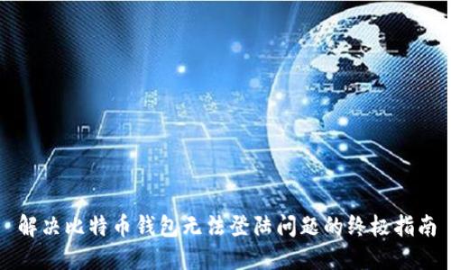 解决比特币钱包无法登陆问题的终极指南