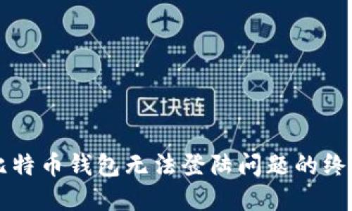 解决比特币钱包无法登陆问题的终极指南