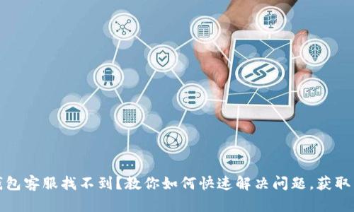 TP钱包客服找不到？教你如何快速解决问题，获取帮助
