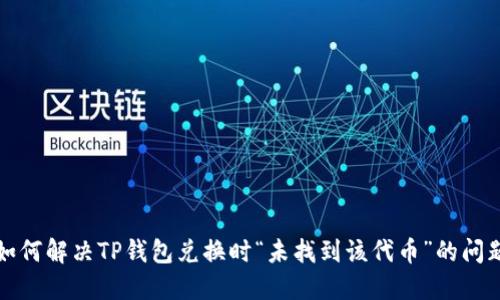 如何解决TP钱包兑换时“未找到该代币”的问题