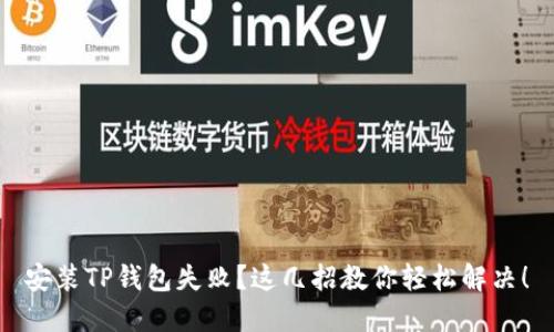 安装TP钱包失败？这几招教你轻松解决！