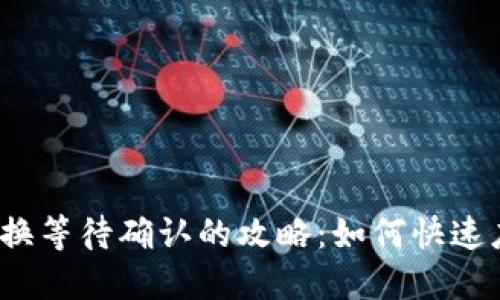 TP钱包代币兑换等待确认的攻略：如何快速应对交易延迟？