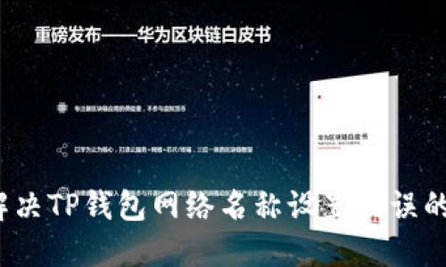 如何解决TP钱包网络名称设置错误的问题？