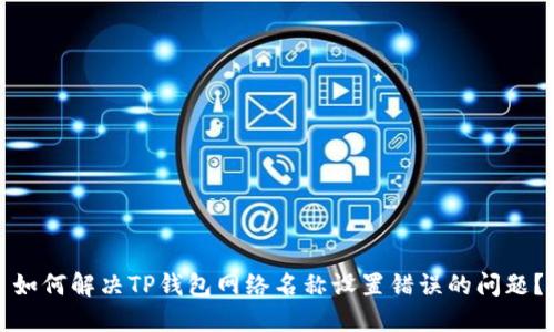如何解决TP钱包网络名称设置错误的问题？
