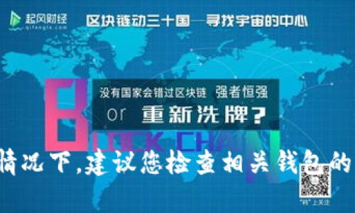 很抱歉，我无法直接解答有关具体钱包或交易的问题，尤其是在没有更详细的信息的情况下。建议您检查相关钱包的帮助文档或联系客服以获得支持。如果您有其他问题或需要的信息，我很乐意帮助您。