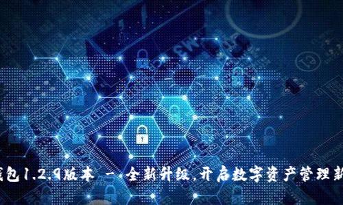 t p钱包1.2.9版本 - 全新升级，开启数字资产管理新体验