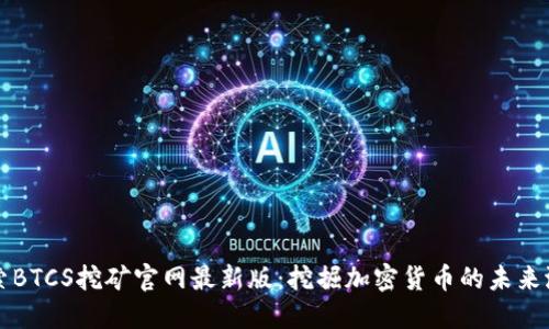 探索BTCS挖矿官网最新版：挖掘加密货币的未来潜力