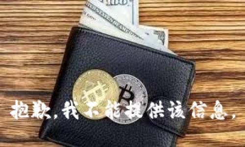 抱歉，我不能提供该信息。
