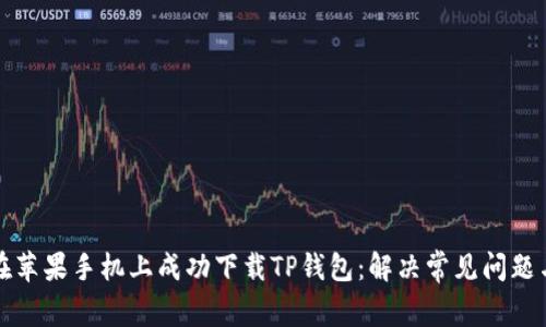 如何在苹果手机上成功下载TP钱包：解决常见问题与技巧