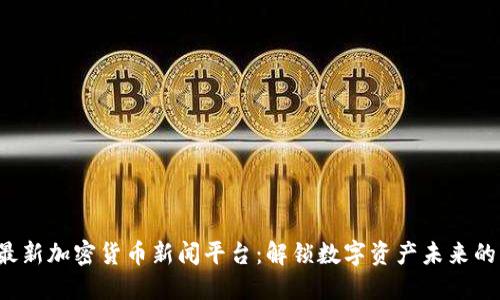 2023年最新加密货币新闻平台：解锁数字资产未来的创新门户