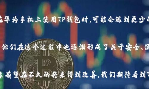    为什么TP钱包在华为手机上无法使用？探寻其背后的原因与解决方案  /   
 guanjianci  TP钱包, 华为手机, 生态系统, 移动支付  /guanjianci 

引言
在数字支付发展的浪潮中，移动支付工具如TP钱包逐渐成为人们日常生活中不可或缺的一部分。然而，部分用户在使用华为手机时发现，TP钱包似乎面临着一系列的使用问题。这不仅让用户倍感困惑，也引发了许多关于这款钱包在华为设备上运行的讨论。那么，为什么TP钱包在华为手机上无法使用呢？接下来，我们将系统地分析这一现象，并提供可能的解决方案与建议。

TP钱包概述
TP钱包，作为一款广受青睐的数字钱包，凭借其简洁的用户界面、安全性和多样化的支付选项，吸引了大批用户。它不仅支持多种主流货币，还提供了丰富的功能，如理财、转账、充值等。尤其是在数字货币迅速崛起的当下，TP钱包凭借其独特的卖点，成为了用户管理资产的首选工具。

华为手机的生态系统
华为手机以其强大的硬件配置和综合的操作系统著称，尤其是其自家的鸿蒙系统（HarmonyOS），它意在为用户提供更加流畅和安全的使用体验。然而，这种高度集成的生态系统有时也会对第三方应用的使用产生一定的限制，这就是为什么TP钱包在这些设备上无法正常运作的原因之一。

常见的使用问题
在华为手机上使用TP钱包时，用户可能会遇到以下几种常见问题：
ul
    li无法下载或安装TP钱包应用。/li
    li应用运行时频繁崩溃。/li
    li某些功能无法正常使用，如支付或转账。/li
    li应用界面出现卡顿或加载缓慢。/li
/ul
这些问题不仅影响用户的使用体验，也让他们质疑为何华为手机无法更好地兼容这一流行的支付工具。

技术层面的兼容性问题
从技术角度分析，TP钱包无法在华为手机上正常运行的原因可能与以下几个方面有关：
ul
    listrong系统兼容性：/strong 华为的鸿蒙系统与安卓系统在底层架构上有所不同，这导致某些基于安卓开发的应用无法完整地适配。/li
    listrong应用授权问题：/strong TP钱包需要获取不少的权限来实现其核心功能，如果华为的安全设置过于严格，可能会限制该应用的部分功能。/li
    listrong网络设置与服务配置：/strong 某些情况下，华为手机的网络设置与TP钱包的服务器连接不稳定，导致支付过程中产生延迟或中断。/li
/ul

法律及安全政策的影响
近年来，国家对金融科技行业的监管不断加强。这不仅影响了TP钱包本身的运营模式，也波及到它在不同品牌手机上的使用情况。例如，华为手机可能会因为其在某些地区的安全政策，而限制某些支付功能的使用，这样的情况在国际市场上尤为明显。

用户反馈与社区讨论
在各大论坛与社交媒体上，许多华为用户分享了他们与TP钱包的使用经验。经常可以看到这样的反馈：“我在使用TP钱包进行转账时，总是遇到问题。”对于这些问题，用户们的讨论往往聚焦于以下几点：
ul
    li应用版本是否更新至最新。/li
    li是否有尝试重新安装应用。/li
    li是否涉及到手机系统更新。/li
/ul
通过这样的讨论与反馈，用户不仅能找到解决方案，有时甚至可以探索出一些惊喜的新功能或服务。

可能的解决方案
面对TP钱包在华为手机上无法使用的困扰，用户可以尝试以下解决方案：
ul
    listrong确保系统更新：/strong 定期检查华为手机的系统更新，确保操作系统与TP钱包最新版本的兼容性。/li
    listrong清理应用缓存：/strong 如果TP钱包经常崩溃，尝试在手机设置中清理应用缓存，或卸载并重新安装应用。/li
    listrong调整权限设置：/strong 确保TP钱包拥有足够的权限运行，特别是在开通支付功能之前，要检查相关设置。/li
    listrong寻求客服支持：/strong 如果问题持续存在，最好联系TP钱包客户服务，了解是否有针对华为手机的特别解决方案。/li
/ul

长期展望
随着技术的发展与市场需求的变化，TP钱包与华为手机之间的兼容性问题有望逐渐得到改善。华为公司和TP钱包的开发团队都在不断尝试用户体验，因此，未来用户在华为手机上使用TP钱包时，可能会遇到更少的麻烦。

文化与支付的关系
在中国，数字支付已经成为一种主流的生活方式，不仅是便利的交易工具，更承载着现代生活的文化符号。很多用户对于数字钱包的依赖，早已超越了单纯的功能使用，他们在这个过程中也逐渐形成了关于安全、便捷和信任的独特认知。因此，解决TP钱包在华为手机上的使用问题，不仅关系到应用本身，更是对中国数字支付文化的一次深刻关注与回应。

结论
综上所述，TP钱包在华为手机无法使用的原因是多方面的，包括技术兼容性、系统限制、网络问题以及法律政策等。不过，通过用户的不断反馈与开发者的努力，这一现象有望在不久的将来得到改善。我们期待看到TP钱包能够在更多的华为设备上顺利运行，为用户提供更为便捷的支付体验。在这个数字化迅速发展的时代，让我们共同期待中国数字支付文化的进一步繁荣与发展。