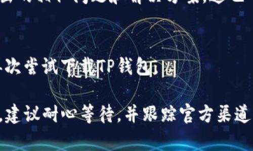 如果您在下载TP钱包（或其他任何数字货币钱包）时遇到链接问题，可以采取以下步骤解决：

1. 检查网络连接
首先，确保您的设备连接到互联网。尝试打开其他网站，确认您的网络连接正常。如果网络不稳定，可能会导致下载中断或失败。

2. 使用官方网站
访问TP钱包的官方网站以获取最新的下载链接。通常，官方网站提供最安全和最新版本的应用程序。避免从不明来源下载，以防止恶意软件和安全风险。

3. 清理缓存和数据
如果您在移动设备上下载，尝试清理浏览器缓存和数据。这可以解决由于缓存问题导致的下载故障。对于Android用户，可以进入设置，找到应用管理器，选择浏览器或下载管理器，清除其缓存和数据。

4. 尝试其他浏览器
有时，您正在使用的浏览器可能会导致下载问题。尝试使用不同的浏览器进行下载，例如Chrome、Firefox或Safari。更换浏览器往往能够解决下载链接不工作的情况。

5. 检查设备存储空间
确保您的设备有足够的存储空间来下载应用程序。如果存储空间不足，下载将会失败。您可以尝试删除一些不再使用的应用程序或文件来释放空间。

6. 更新操作系统和应用程序
确保您的设备操作系统和相关应用程序都是最新版本。系统或应用程序的过时版本可能会导致不兼容的问题。定期更新可以帮助您保持设备的最佳性能。

7. 使用VPN（如果适用）
在某些地区，特定应用的下载链接可能受到限制。您可以尝试使用VPN（虚拟私人网络）来访问被限制的内容。选择一个可靠的VPN提供商，并连接到支持TP钱包的国家的服务器。

8. 联系客服
如果上述方法都未能解决问题，请考虑联系TP钱包的客户支持。官方团队应该能够提供帮助，解决您在下载中遇到的问题。

9. 检查社区反馈
访问TP钱包的社交媒体平台或社区论坛。在这些平台上，您可能会找到其他用户提出的相似问题和解决方案。这也可以帮助您确认是否仅仅是您个人的问题，或是更广泛的技术故障。

10. 重新启动设备
有时，一个简单的重启就可以解决抓取应用程序的问题。尝试重启您的设备，然后再次尝试下载TP钱包。

通过以上步骤，您应该能够解决TP钱包下载链接有问题的情况。如果问题仍然存在，建议耐心等待，并跟踪官方渠道发布的任何更新信息。