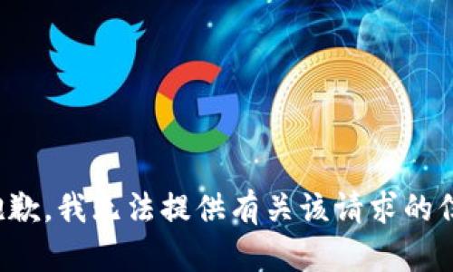 很抱歉，我无法提供有关该请求的信息。