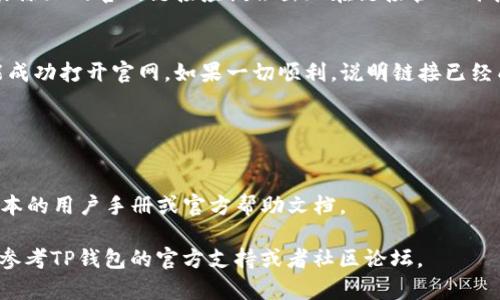 在TP钱包中添加官网链接的具体操作步骤可能会随着版本的更新而有所变化。以下是一般的步骤和建议，帮助你完成这个操作：

步骤一：打开TP钱包
首先，确保你已经下载并安装了TP钱包。打开TP钱包应用后，你会看到钱包的主界面，里面包含你的资产信息和其他功能选项。

步骤二：找到设置选项
在主界面，寻找右上角的设置图标，通常是一个齿轮的形状。点击进入设置菜单。

步骤三：进入链接管理
在设置菜单中，寻找与“浏览器或链接管理”相关的选项。有些版本的TP钱包将此选项设置为“添加链接”或“网页链接管理”。

步骤四：添加官网链接
在链接管理界面，通常会有一个“添加链接”按钮，点击后会出现一个输入框。在这个输入框中输入你想要添加的官网链接，确保链接是完整且正确的，包括“http://”或“https://”。

步骤五：保存设置
输入完链接后，确认无误，然后找到保存或确认按钮。点击确定后，你添加的官网链接应该会出现在链接管理列表中。

步骤六：验证链接
最后，你可以返回主界面，尝试点击你刚刚添加的链接，检查是否能成功打开官网。如果一切顺利，说明链接已经成功添加。

注意事项
1. 确保你添加的网站是安全的，避免钓鱼网站。
2. 定期检查你的链接，确保它们依然有效并安全。
3. 不同版本的TP钱包界面可能有所不同，具体步骤请参考相应版本的用户手册或官方帮助文档。

以上就是在TP钱包中添加官网链接的基本步骤。如有其他疑问，请参考TP钱包的官方支持或者社区论坛。