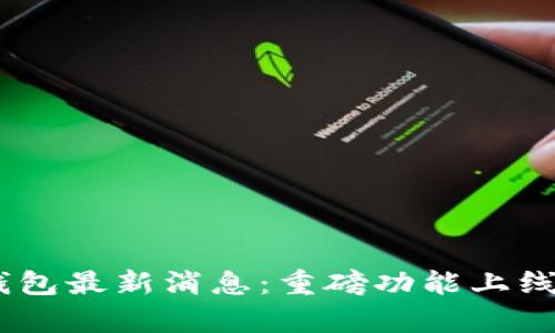 2023年Upay钱包最新消息：重磅功能上线，支付体验升级