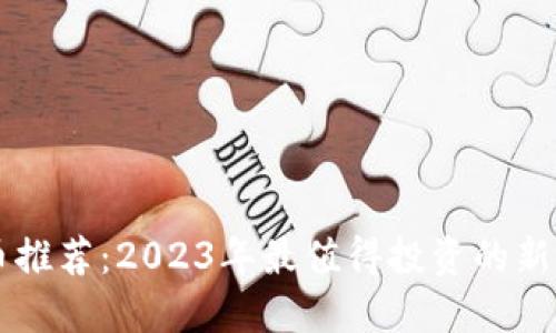 TP钱包新币推荐：2023年最值得投资的新兴数字货币
