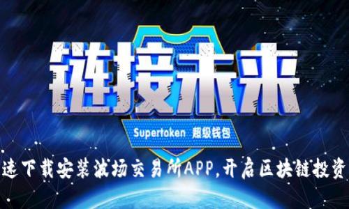 如何快速下载安装波场交易所APP，开启区块链投资新体验