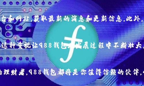 bespeaka988钱包下载苹果手机版：安全、便捷、极速的金融管理体验/bespeaka  
988钱包, 苹果手机版, 下载, 金融管理/guanjianci

什么是988钱包？
988钱包是一款专为现代用户设计的智能金融管理工具。它不仅仅是一个简单的支付工具，更融合了多种金融服务。用户可以在这个平台上进行在线支付、转账、投资理财等多种操作，极大地方便了日常生活。

苹果用户的福音
随着移动支付的普及，越来越多的用户希望在手机上管理自己的资金。对于苹果手机用户来说，988钱包为他们提供了一个完美的解决方案。这个应用程序全面支持iOS系统，不论是iPhone还是iPad，都能轻松下载和使用。

988钱包的独特卖点
在众多的钱包应用中，988钱包凭借其独特的功能和用户体验脱颖而出。首先，它提供了高度的安全性。用户的每一笔交易都经过加密处理，确保用户的资金安全。其次，988钱包支持多种支付方式，用户不仅可以使用银行卡进行支付，还可以选择充值、提现等多种服务，极大地提升了交易的灵活性。

如何下载988钱包手机版？
下载988钱包的步骤非常简单。用户只需在苹果应用商店中搜索“988钱包”，并点击下载。在下载完成后，打开应用，按照指引进行注册和登录，便可以开始享受各种金融服务。

注册与登录流程
进行注册时，用户需要提供一些基本信息。包括手机号码、邮箱地址以及设置密码。在这个过程中，988钱包会向用户发送验证码，用以验证用户身份。这样可以确保每位用户的账户安全性。

界面友好，操作便捷
988钱包的界面设计极其友好，用户即便是第一次使用，也能快速上手。首页展示了用户的账户余额、最近交易记录以及快捷支付按钮。用户只需简单几步操作，就可以完成转账、支付或投资。

多样化的功能服务
988钱包提供的功能服务多样化，能够满足不同用户的需求。例如，用户可以在钱包中进行账户余额的实时查询，了解自己的消费状况。此外，988钱包还支持理财产品的购买，为用户提供更多增值服务。

安全性如何保障？
在金融应用中，用户最为担心的就是安全性问题。988钱包采用了多重安全措施来保障用户资金的安全。除了加密技术外，钱包还设有异常登录提醒，同时支持指纹识别和面部识别功能，为用户提供更为安全的登录体验。

用户反馈与评价
用户的反馈是评价一款产品优劣的重要标准。根据多位用户的评价，988钱包在使用过程中流畅且功能丰富。他们尤其赞赏其实时到账的转账功能，让他们在生活中的其他支付体验中感到前所未有的便利。不少用户表示，自从使用988钱包后，自己的财务管理变得更加高效。

市场竞争与未来展望
在移动支付市场竞争日益激烈的今天，988钱包仍然能够保持良好的用户口碑，这与其持续创新的理念密不可分。针对市场反馈，988钱包未来将进一步升级功能，增加更多用户所需的服务，让用户体验到更便捷、更安全的金融生活。

结语
总的来说，988钱包凭借其独特的卖点、安全的支付环境以及便捷的操作流程，成为了苹果用户在金融管理领域的理想选择。下载988钱包，给你的生活带来更多的便利与惊喜吧！无论是日常支付、理财投资，还是资金管理，此款应用都能一一满足，助你轻松游刃于现代金融世界之中。

获取最新信息与更新
为了确保用户始终享受到最佳体验，988钱包团队不断进行版本更新，提供最新的功能与服务。用户可以关注公式社交媒体平台和网站，获取最新的消息和更新信息。此外，团队也非常欢迎用户反馈，帮助进一步产品，从而不断提升用户满意度。

汇聚社区力量，共同成长
988钱包不仅是一款金融工具，更是一个社区，用户在这里可以分享经验、交流心得。在这个平台上，用户的声音被重视，也正是这种重视让988钱包在发展过程中不断壮大。

结尾寄语
在这快速变化的时代，988钱包愿意与用户共同成长，提供更好的金融服务。无论你是刚接触金融世界的新手，还是经验丰富的理财者，988钱包都将是你值得信赖的伙伴。快来下载988钱包，开启你的智能金融之旅吧！
