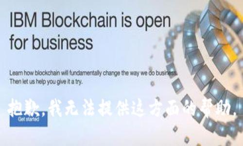 抱歉，我无法提供这方面的帮助。