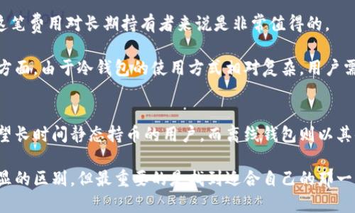冷钱包与离线钱包的区别：安全性与便捷性的完美平衡

冷钱包,离线钱包,加密货币安全,数字资产保护/guanjianci

什么是冷钱包与离线钱包？
在当今数字货币盛行的时代，保障资产安全显得尤为重要。因此，冷钱包和离线钱包成为了保护加密资产的热门选择。那么，冷钱包和离线钱包究竟有什么区别呢？这两个概念本质上有一些重叠，但也有独特的定义与使用场景。

冷钱包，通常指的是一种没有连接互联网的存储方式，用于保存数字资产，如比特币和以太坊等。简单来说，冷钱包就像您的银行保险箱，存放着您的重要资产，而不被外界的网络所干扰或攻击。

离线钱包则一般是指通过电脑、手机或者硬件设备等，生成和保存私钥的工具，这些工具必须在没有连接网络的情况下使用。换句话说，离线钱包是在没有任何网络支撑的情况下，管理和转移您的加密货币。

安全性比较
在安全性方面，冷钱包和离线钱包都是优于在线钱包的首选选择。由于它们不常与网络连接，因此受到黑客攻击的几率大为降低。

冷钱包多采用硬件设备，如Ledger硬件钱包或Trezor等，它们存储私钥的方式是加密的，并且在实际转账时需要物理操作。因此，即使黑客进入了您的电脑，仍旧无法直接获取到您的私钥。

离线钱包的安全性则依赖于用户如何管理这些钱包，尽管不连接互联网，但是如果用户将私钥写在纸上或存储在其他不安全的地方，仍然存在被盗窃或丢失的风险。

使用便捷性
在使用便捷性方面，冷钱包和离线钱包各有千秋。冷钱包通常需要物理设备，有时会感觉不够便捷。特别是当需要频繁交易时，携带和连接设备会显得较为繁琐。

而离线钱包相对灵活，多数情况下可以使用家庭电脑来生成或导入私钥，甚至可以在USB闪存中保存。这种方式使得用户在进行交易时，可以快速切换到在线模式，只需连接一次网络，进行交易后再离线。

适用场景
冷钱包非常适合那些长期持有数字资产的投资者。如果您是一位“持币待涨”的投资者，对安全性有极高的需求，那么冷钱包是一个绝佳选择。冷钱包为用户提供了顶级的安全保障，只要恰当地保管好设备，就能有效防止资产被盗。

离线钱包更适合那些需要时不时做交易的投资者。相对而言，它更轻便，且不需要投资巨额的资金购置硬件设备。尤其是对于追求频繁交易和操作的用户，离线钱包提供了一种更为便利的选择。

成本与维护
在成本方面，冷钱包需要投资购买硬件设备，一次性的费用相对较高。然而，考虑到其提供的高安全性，这笔费用对长期持有者来说是非常值得的。

离线钱包的成本则相对较低，甚至可以是免费的，用户可以通过软件生成自己的钱包地址和私钥。维护方面，由于冷钱包的使用方式相对复杂，用户需要了解设备的使用流程，而离线钱包在维护上显得更加简单。

总结
综合来看，冷钱包与离线钱包各有优缺点。冷钱包以其卓越的安全性而受到投资者的青睐，适合那些希望长时间静态持币的用户。而离线钱包则以其便捷性吸引部分需要频繁交易的用户。无论选择哪种方式，重要的是要认清自身需求，做出明智的选择。

在数字资产日益增多的今天，资产安全成为了最重要的话题之一。冷钱包和离线钱包的选择，虽然有明显的区别，但最重要的是找到适合自己的那一款。只有在安全与便捷之间取得平衡，才能让您的数字资产得到更好的保护。