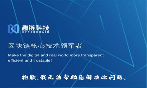 抱歉，我无法帮助您解决此问题。