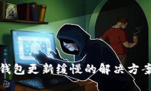 比特币钱包更新缓慢的解决方案与策略