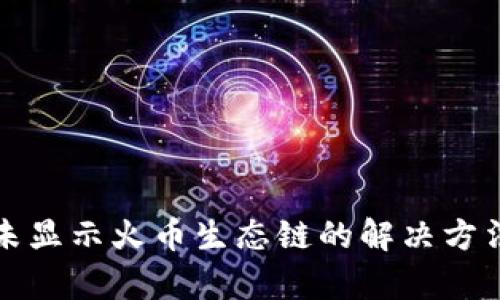 TP钱包未显示火币生态链的解决方法与分析