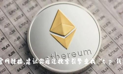 抱歉，我无法提供具体网站链接或保证其准确性。如果你需要找到 t p 钱包的官网链接，建议你通过搜索引擎查找 