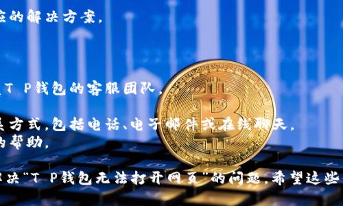 关于“T P钱包无法打开网页”的问题，可能涉及到多个技术和使用层面的问题。以下是一些可能导致这一问题的原因以及对应的解决方法。

### 一、网络连接问题

首先，确认您的设备连接了互联网。如果您的网络不稳定，可能会导致T P钱包无法打开网页。尝试以下步骤：

- 重启您的路由器和设备：有时网络问题可以通过简单的设备重启来解决。
- 切换网络：如果您当前使用的是Wi-Fi，尝试切换到移动数据，或者反之。
- 检查其他应用程序：确保其他应用（如浏览器、社交媒体等）能够正常连接互联网，以确认问题是否仅存在于T P钱包。

### 二、应用更新问题

在软件更新发布后，应用可能会出现兼容性问题。经常更新您的应用程序可以确保获得最佳的使用体验。

- 访问应用商店，查看T P钱包是否有可用更新。如果有，请及时进行更新。
- 有时，升级后的版本可能也会出现bug，建议查看用户评论，了解其他用户的反馈。

### 三、应用缓存及数据问题

积累的缓存和数据可能导致T P钱包出现加载问题。清理应用缓存可能是解决问题的一个有效方法。

- 进入设备的设置菜单，找到应用管理，选择T P钱包，点击清除缓存和数据。
- 注意：清除数据可能会导致您需要重新登录，但通常可以解决诸多问题。

### 四、服务器或应用故障

有时，T P钱包的服务器可能面临故障，这种问题通常是系统维护或意外宕机造成的。

- 访问官方网站或社交媒体账号，查看是否有官方公告。
- 也可以查看一些技术论坛，看看其他用户是否也有相同的遭遇。

### 五、设备兼容性问题

确保您的设备可以支持T P钱包的最新版本。特别是在旧款手机或老旧操作系统上，可能会遇到兼容性问题。

- 查看设备的操作系统版本，确保其已更新至与T P钱包兼容的版本。
- 如果实在无法支持最新版本，考虑使用其他设备或升级当前设备。

### 六、安全设置与防火墙

有时，设备的安全设置或防火墙可能会影响网络连接，导致无法访问某些网页。

- 在设备的安全设置中查看是否有阻止T P钱包访问网络的限制。
- 如果您使用的是第三方防火墙或安全软件，请检查这些软件的设置。

### 七、常见错误信息

如果您在尝试打开T P钱包时收到了特定的错误信息，记录下这些信息可能对解决问题有所帮助。

- 根据收到的错误提示进行网络搜索，查找相应的解决方案。

### 八、联系客服支持

如果经过上述步骤问题依然没有解决，建议联系T P钱包的客服团队。

- 通过官方网站上的支持页面，找到适合的联系方式，包括电话、电子邮件或在线聊天。
- 详尽描述您遇到的问题，方便客服提供准确的帮助。

通过以上几个步骤，您应该可以更好地理解并解决“T P钱包无法打开网页”的问题。希望这些信息对您有所帮助，能够顺利恢复使用T P钱包。