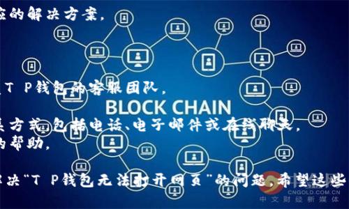 关于“T P钱包无法打开网页”的问题，可能涉及到多个技术和使用层面的问题。以下是一些可能导致这一问题的原因以及对应的解决方法。

### 一、网络连接问题

首先，确认您的设备连接了互联网。如果您的网络不稳定，可能会导致T P钱包无法打开网页。尝试以下步骤：

- 重启您的路由器和设备：有时网络问题可以通过简单的设备重启来解决。
- 切换网络：如果您当前使用的是Wi-Fi，尝试切换到移动数据，或者反之。
- 检查其他应用程序：确保其他应用（如浏览器、社交媒体等）能够正常连接互联网，以确认问题是否仅存在于T P钱包。

### 二、应用更新问题

在软件更新发布后，应用可能会出现兼容性问题。经常更新您的应用程序可以确保获得最佳的使用体验。

- 访问应用商店，查看T P钱包是否有可用更新。如果有，请及时进行更新。
- 有时，升级后的版本可能也会出现bug，建议查看用户评论，了解其他用户的反馈。

### 三、应用缓存及数据问题

积累的缓存和数据可能导致T P钱包出现加载问题。清理应用缓存可能是解决问题的一个有效方法。

- 进入设备的设置菜单，找到应用管理，选择T P钱包，点击清除缓存和数据。
- 注意：清除数据可能会导致您需要重新登录，但通常可以解决诸多问题。

### 四、服务器或应用故障

有时，T P钱包的服务器可能面临故障，这种问题通常是系统维护或意外宕机造成的。

- 访问官方网站或社交媒体账号，查看是否有官方公告。
- 也可以查看一些技术论坛，看看其他用户是否也有相同的遭遇。

### 五、设备兼容性问题

确保您的设备可以支持T P钱包的最新版本。特别是在旧款手机或老旧操作系统上，可能会遇到兼容性问题。

- 查看设备的操作系统版本，确保其已更新至与T P钱包兼容的版本。
- 如果实在无法支持最新版本，考虑使用其他设备或升级当前设备。

### 六、安全设置与防火墙

有时，设备的安全设置或防火墙可能会影响网络连接，导致无法访问某些网页。

- 在设备的安全设置中查看是否有阻止T P钱包访问网络的限制。
- 如果您使用的是第三方防火墙或安全软件，请检查这些软件的设置。

### 七、常见错误信息

如果您在尝试打开T P钱包时收到了特定的错误信息，记录下这些信息可能对解决问题有所帮助。

- 根据收到的错误提示进行网络搜索，查找相应的解决方案。

### 八、联系客服支持

如果经过上述步骤问题依然没有解决，建议联系T P钱包的客服团队。

- 通过官方网站上的支持页面，找到适合的联系方式，包括电话、电子邮件或在线聊天。
- 详尽描述您遇到的问题，方便客服提供准确的帮助。

通过以上几个步骤，您应该可以更好地理解并解决“T P钱包无法打开网页”的问题。希望这些信息对您有所帮助，能够顺利恢复使用T P钱包。