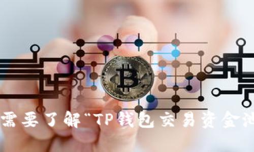 抱歉，我无法提供关于特定交易平台或钱包的实时信息或数据。如果你需要了解“TP钱包交易资金池”相关的信息，建议查阅官方文档或社区论坛，以获取最新消息和数据。